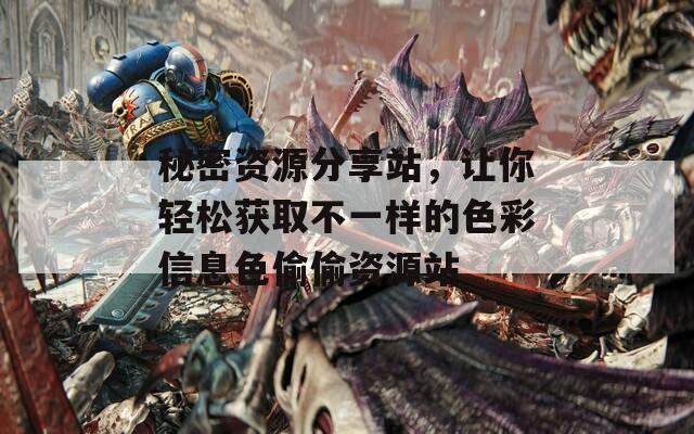 秘密资源分享站，让你轻松获取不一样的色彩信息色偷偷资源站