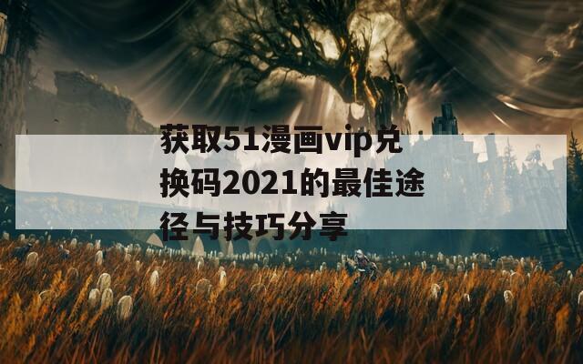 获取51漫画vip兑换码2021的最佳途径与技巧分享