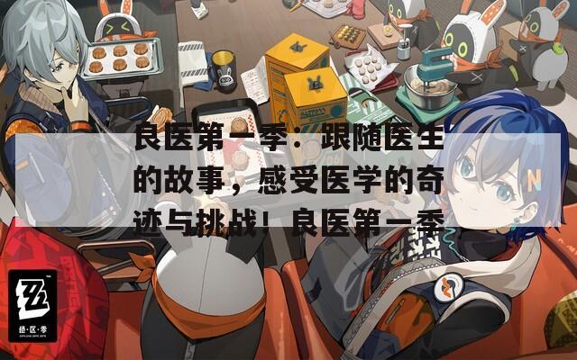 良医第一季：跟随医生的故事，感受医学的奇迹与挑战！良医第一季