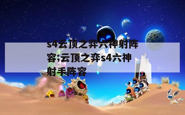 s4云顶之弈六神射阵容;云顶之弈s4六神射手阵容