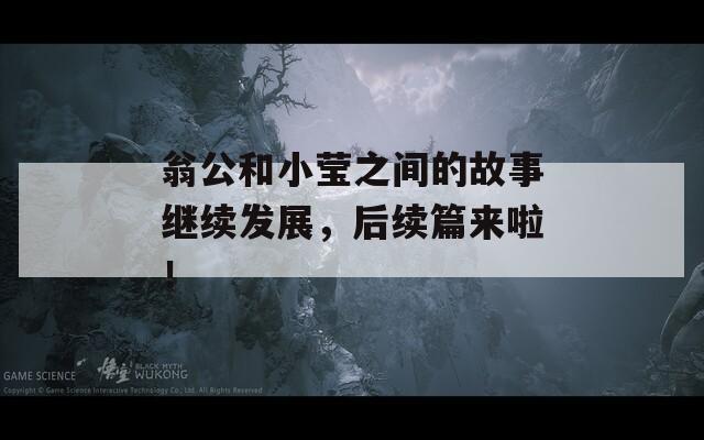 翁公和小莹之间的故事继续发展，后续篇来啦！
