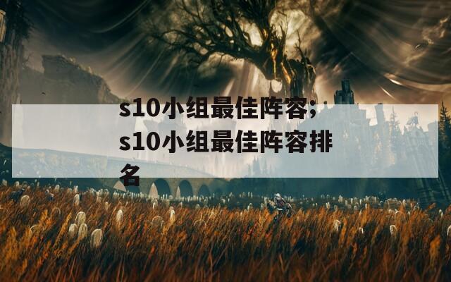 s10小组最佳阵容;s10小组最佳阵容排名