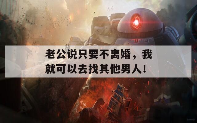 老公说只要不离婚，我就可以去找其他男人！