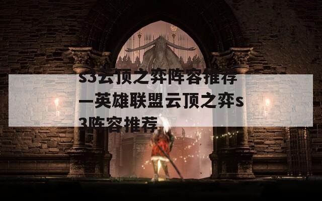 s3云顶之弈阵容推荐—英雄联盟云顶之弈s3阵容推荐