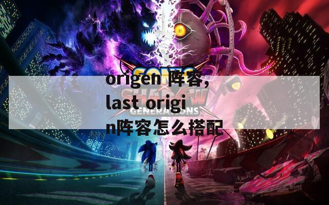 origen 阵容,last origin阵容怎么搭配