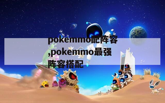pokemmo配阵容,pokemmo最强阵容搭配
