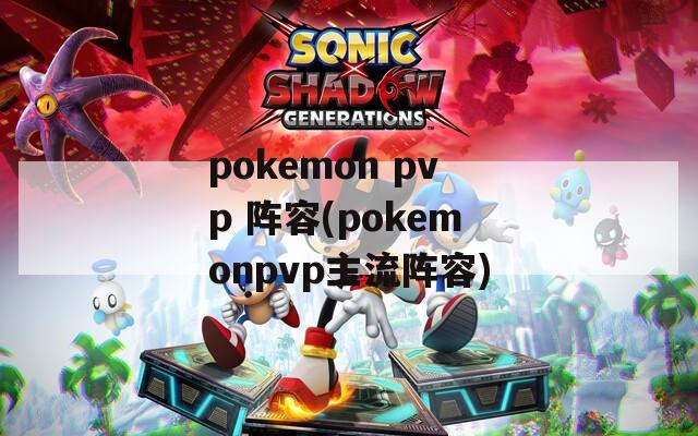 pokemon pvp 阵容(pokemonpvp主流阵容)