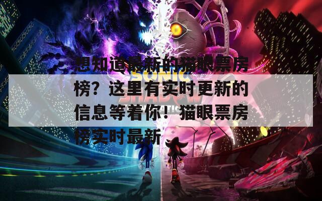 想知道最新的猫眼票房榜？这里有实时更新的信息等着你！猫眼票房榜实时最新