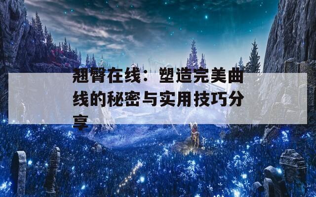 翘臀在线：塑造完美曲线的秘密与实用技巧分享