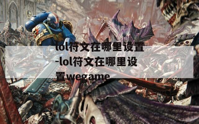 lol符文在哪里设置-lol符文在哪里设置wegame