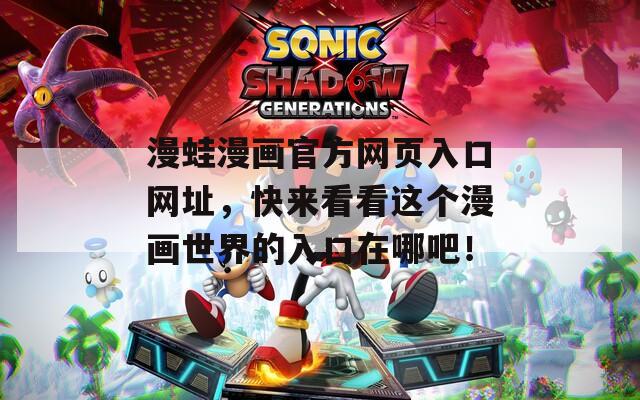 漫蛙漫画官方网页入口网址，快来看看这个漫画世界的入口在哪吧！