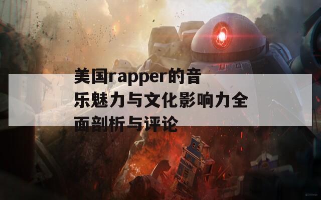 美国rapper的音乐魅力与文化影响力全面剖析与评论