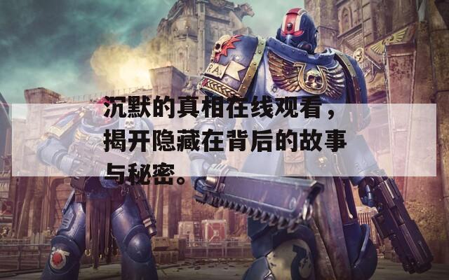 沉默的真相在线观看，揭开隐藏在背后的故事与秘密。