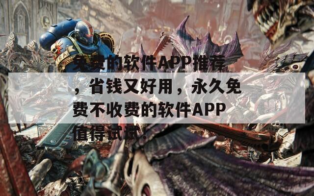免费的软件APP推荐，省钱又好用，永久免费不收费的软件APP值得试试！