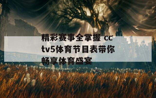精彩赛事全掌握 cctv5体育节目表带你畅享体育盛宴