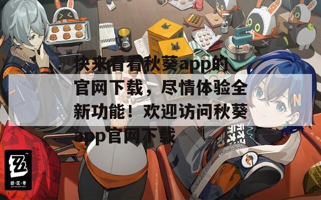 快来看看秋葵app的官网下载，尽情体验全新功能！欢迎访问秋葵app官网下载