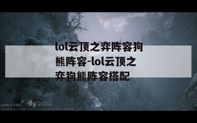 lol云顶之弈阵容狗熊阵容-lol云顶之弈狗熊阵容搭配