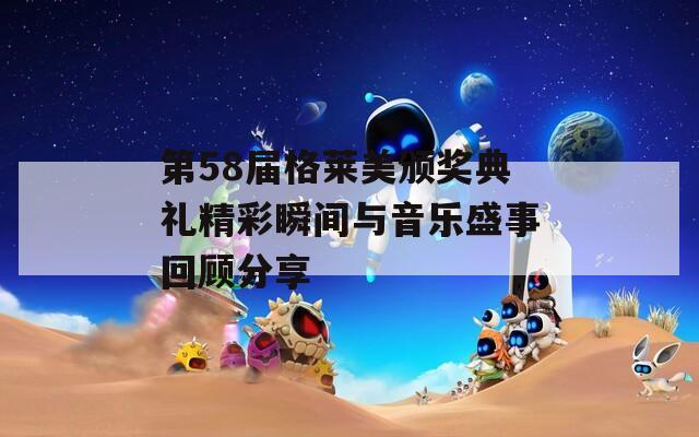 第58届格莱美颁奖典礼精彩瞬间与音乐盛事回顾分享