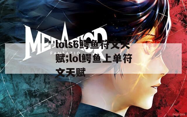 lols6鳄鱼符文天赋;lol鳄鱼上单符文天赋