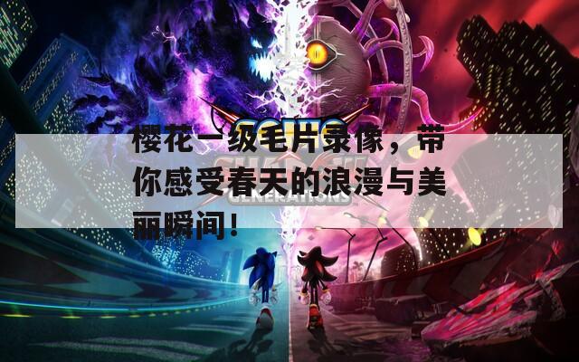 樱花一级毛片录像，带你感受春天的浪漫与美丽瞬间！