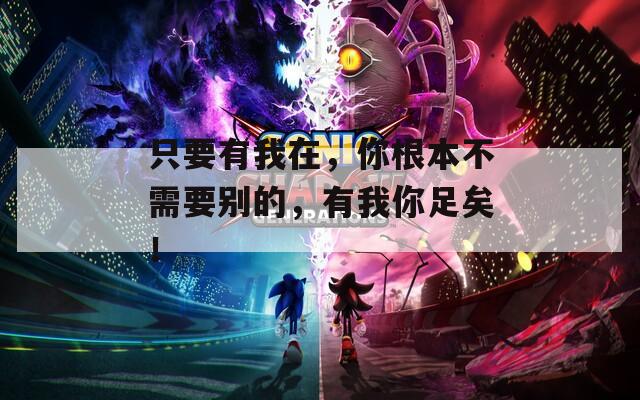 只要有我在，你根本不需要别的，有我你足矣！
