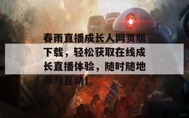 春雨直播成长人网页版下载，轻松获取在线成长直播体验，随时随地参与互动！