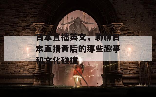 日本直播英文，聊聊日本直播背后的那些趣事和文化碰撞
