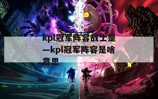 kpl冠军阵容战士是—kpl冠军阵容是啥意思
