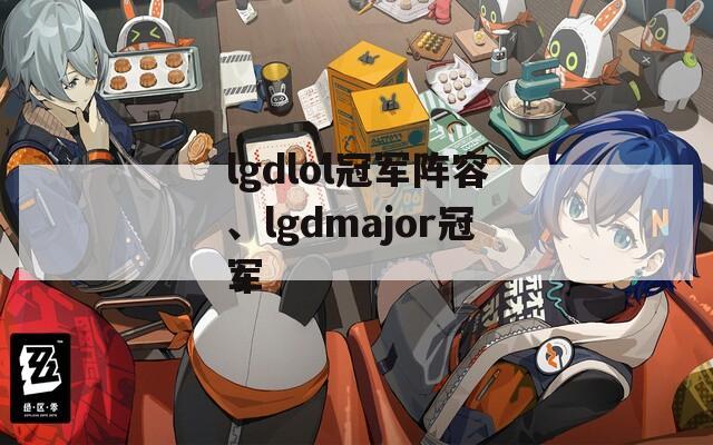 lgdlol冠军阵容、lgdmajor冠军
