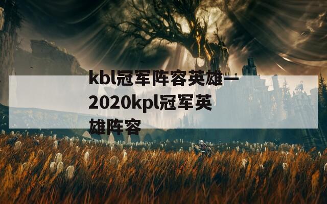 kbl冠军阵容英雄—2020kpl冠军英雄阵容