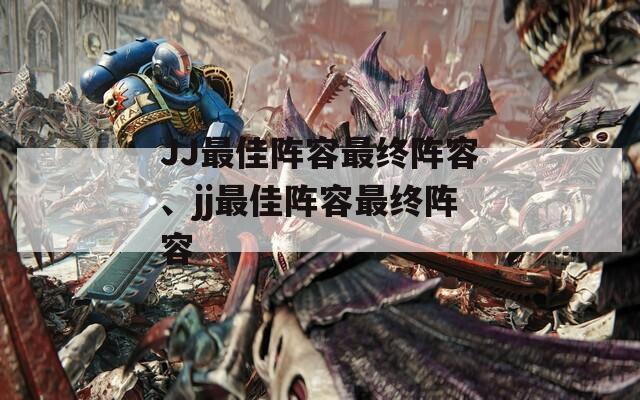 JJ最佳阵容最终阵容、jj最佳阵容最终阵容