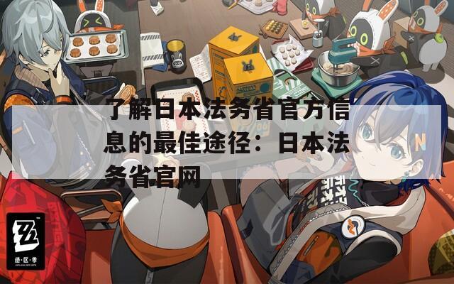 了解日本法务省官方信息的最佳途径：日本法务省官网