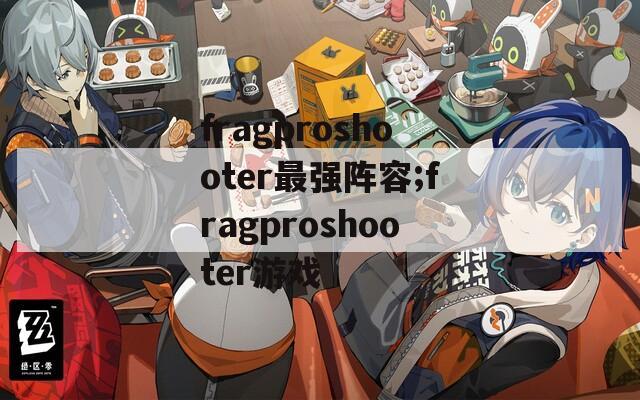 fragproshooter最强阵容;fragproshooter游戏