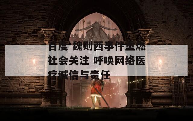 百度 魏则西事件重燃社会关注 呼唤网络医疗诚信与责任