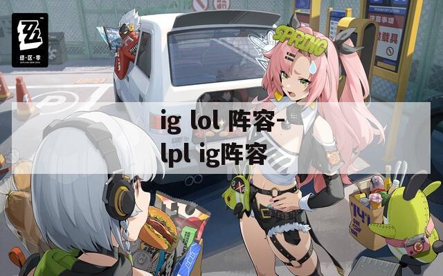 ig lol 阵容-lpl ig阵容