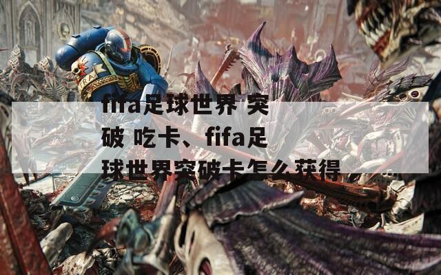 fifa足球世界 突破 吃卡、fifa足球世界突破卡怎么获得