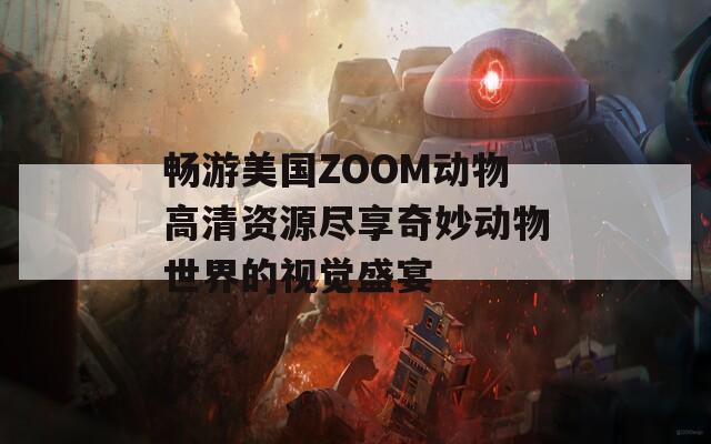 畅游美国ZOOM动物高清资源尽享奇妙动物世界的视觉盛宴
