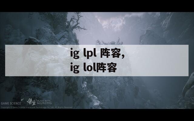 ig lpl 阵容,ig lol阵容