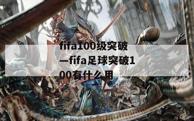 fifa100级突破—fifa足球突破100有什么用