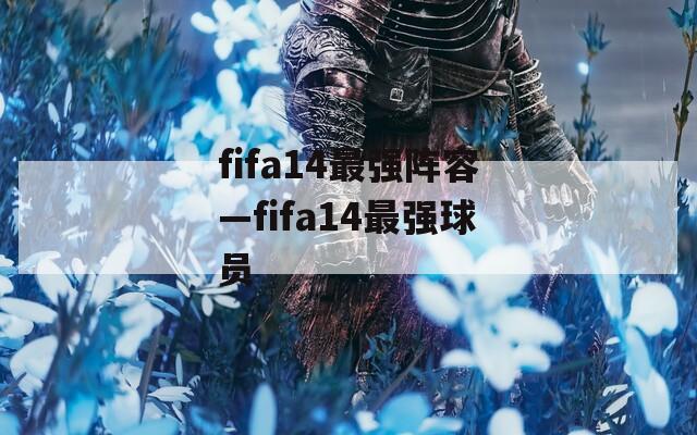 fifa14最强阵容—fifa14最强球员