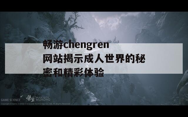 畅游chengren网站揭示成人世界的秘密和精彩体验