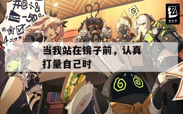 当我站在镜子前，认真打量自己时