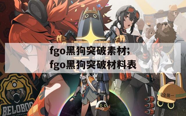 fgo黑狗突破素材;fgo黑狗突破材料表