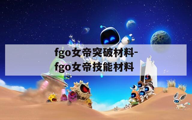 fgo女帝突破材料-fgo女帝技能材料