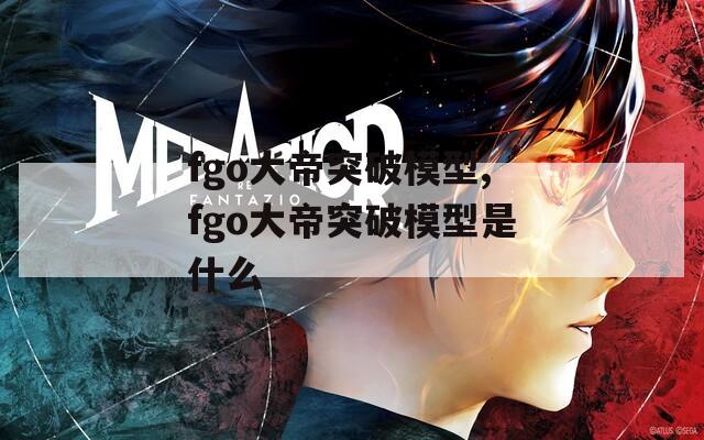 fgo大帝突破模型,fgo大帝突破模型是什么
