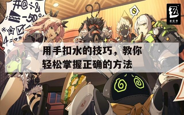 用手扣水的技巧，教你轻松掌握正确的方法