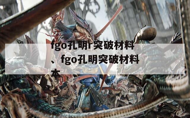 fgo孔明r突破材料、fgo孔明突破材料本