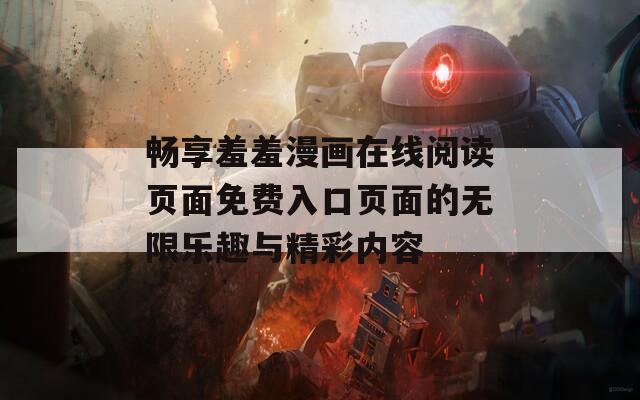 畅享羞羞漫画在线阅读页面免费入口页面的无限乐趣与精彩内容