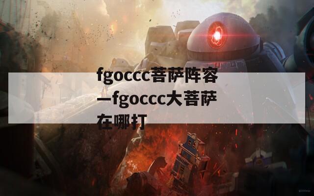 fgoccc菩萨阵容—fgoccc大菩萨在哪打