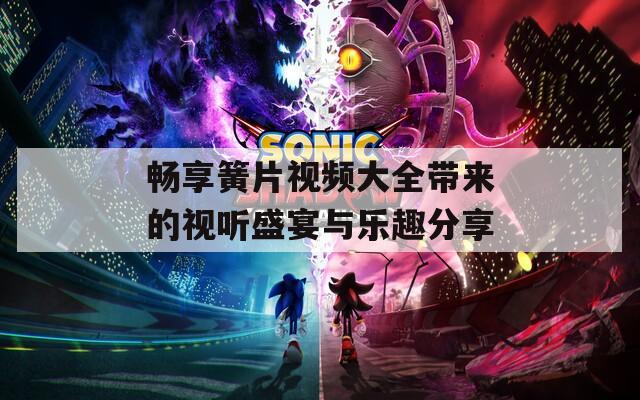 畅享簧片视频大全带来的视听盛宴与乐趣分享